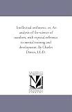 Intellectual arithmetic, or, An analysis of the science of numbers, with especial reference to mental training and development. By Charles Davies, LL.D.