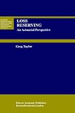 Loss Reserving - An Actuarial Perspective (HUEBNER INTERNATIONAL SERIES ON RISK, INSURANCE AND) (Huebner International Series on Risk, Insurance and Economic Security)