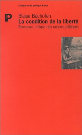 La Condition de la liberté : Rousseau, critique des raisons politiques