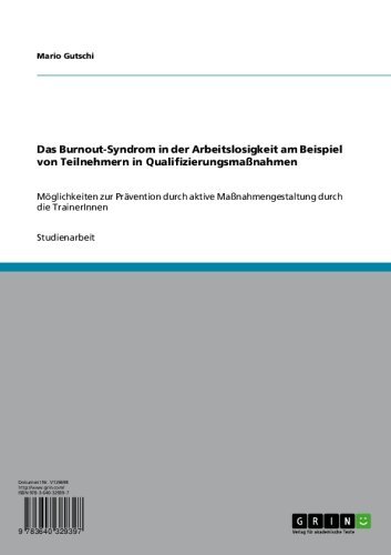 Das Burnout-Syndrom in der Arbeitslosigkeit am Beispiel von Teilnehmern in Qualifizierungsmaßnahmen: Möglichkeiten zur Prävention durch aktive Maßnahmengestaltung ... durch die TrainerInnen (German Edition)
