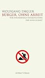 B&uuml;rger, ohne Arbeit - F&uuml;r eine radikale Neugestaltung der Gesellschaft - Wolfgang Engler