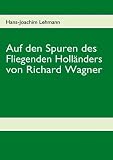 Auf den Spuren des Fliegenden Holl�nders von Richard Wagner - Hans-Joachim Lehmann