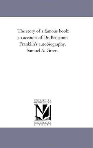 The story of a famous book: an account of Dr. Benjamin Franklin's autobiography, Samuel A. Green.