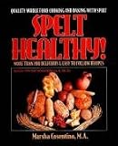 Spelt Healthy! Quality Whole Food Cooking and Baking with Spelt Marsha Cosentino