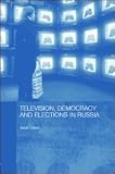 Television, Democracy and Elections in Russia (Basees/Routledge Series on Russian and East European Studies)