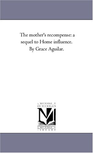 The mother's recompense: a sequel to Home influence. By Grace Aguilar.