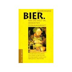 Bier. Was die Welt im Innersten zusammenh�lt: Vor der Menschwerdung, z�gellosem Weiberzechen, sozialdemokratischem Saft und allt�glichem Durst
