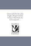 Letters to the Rt. Rev. John Hughes, Roman Catholic bishop of New York. By Kirwan [pseud.] ...