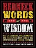 Redneck Words of Wisdom: Real-life Expressions, Advice, Commentary, and Observations from Some of the Smartest People Around . . . Rednecks