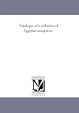 Catalogue of a collection of Egyptian antiquities,