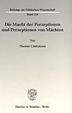 Die Macht der Perzeptionen und Perzeptionen von Mächten. (Beiträge zur Politischen Wissenschaft; BPW 118)