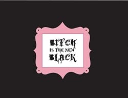 BITCH IS THE NEW BLACK: For all your kickass girlfriends. It's a badge of honor. Wear it with pride.