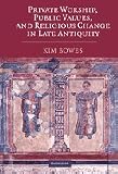 Private worship, public values, and religious change in late antiquity