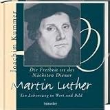 Die Freiheit ist des N�chsten Diener: Martin Luther - Ein Lebensweg in Wort und Bild - Joachim Kummer