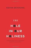 The Hole in Our Holiness: Filling the Gap between Gospel Passion and the Pursuit of Godliness