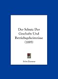 Der Schutz Der Geschafts Und Betriebsgeheimnisse (1895)