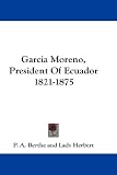 Garcia Moreno, President of Ecuador 1821-1875