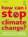 How Can I Stop Climate Change: What Is It, Why It Happens and What You Can Do to Help