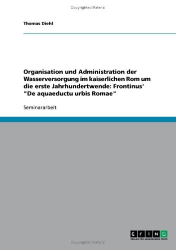 Organisation und Administration der Wasserversorgung im kaiserlichen Rom um die erste Jahrhundertwende: Frontinus' ''De aquaeductu urbis Romae''