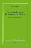 Produkt-Bild: Franz von Baaders Philosophie des Gebetes: Ein Grundriss seines Denkens