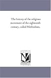 The history of the religious movement of the eighteenth century, called Methodism,