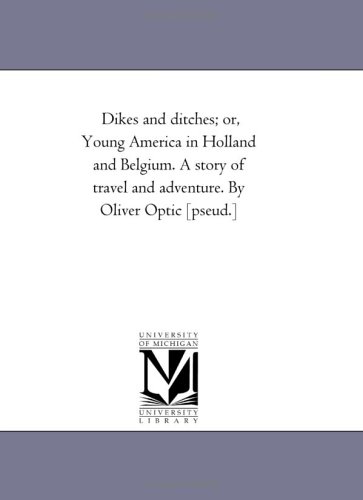 Dikes and ditches; or, Young America in Holland and Belgium. A story of travel and adventure. By Oliver Optic [pseud.]