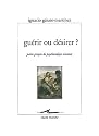 Gu&eacute;rir ou d&eacute;sirer ? : Petits propos de psychanalyse vivante