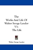 The Works And Life Of Walter Savage Landor V1: The Life