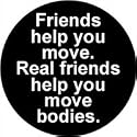 Friends Help You Move , Real Friends Help You Move Bodies PINBACK BUTTON 1.25" Pin / Badge GOTHIC Emo HORROR Serial Killer