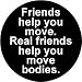 Friends Help You Move , Real Friends Help You Move Bodies PINBACK BUTTON 1.25" Pin / Badge GOTHIC Emo HORROR Serial Killer