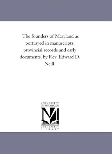 The founders of Maryland as portrayed in manuscripts, provincial records and early documents, by Rev. Edward D. Neill.