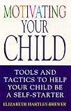 Motivating your child : tools and tactics to help develop your child be a self-starter