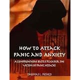 How to Attack Panic and Anxiety - A Comprehensive Battle Plan for the Victim of Panic Attacks