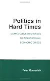 Politics in Hard Times: Comparative Responses to International Economic Crises (Cornell Studies in Political Economy)