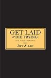 Get Laid or Die Trying: The Field Reports
