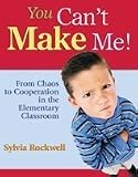 You Cant Make Me!: From Chaos to Cooperation in the Elementary Classroom