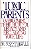 Toxic Parents: Overcoming Their Hurtful Legacy and Reclaiming Your Life
