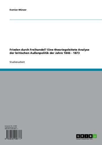 Frieden durch Freihandel? Eine theoriegeleitete Analyse der britischen Außenpolitik der  Jahre 1846 - 1873 (German Edition)