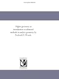 Higher geometry; an introduction to advanced methods in analytic geometry, by Frederick S. Woods.
