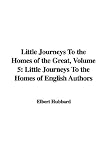 Little Journeys to the Homes of the Great, Volume 5: Little Journeys to the Homes of English Authors