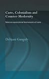 Caste, Colonialism and Counter-Modernity: Notes on a Postcolonial Hermeneutics of Caste
