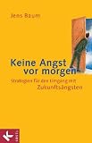 Keine Angst vor morgen. Strategien f�r den Umgang mit Zukunfts�ngsten - Jens Baum