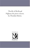 The life of His Royal Highness the prince consort, by Theodore Martin.