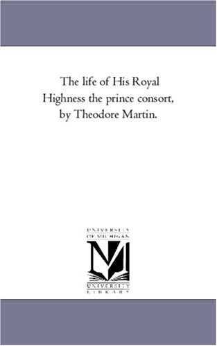 The life of His Royal Highness the prince consort, by Theodore Martin.