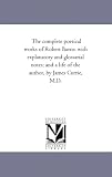 The complete poetical works of Robert Burns: with explanatory and glossarial notes; and a life of the author, by James Currie, M.D.