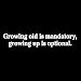 Funny Men's T-Shirt : Growing Old is Mandatory, Growing Up is Optional