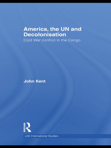 America, the UN and Decolonisation: Cold War Conflict in the Congo (LSE International Studies Series)