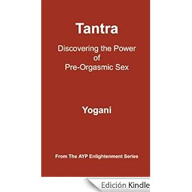 Tantra - Discovering the Power of Pre-Orgasmic Sex (AYP Enlightenment Series)