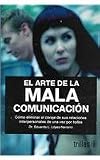El Arte de la Mala Comunicacion: Como Eliminar el Coraje de Sus Relaciones Interpersonales de una Vez Por Todas