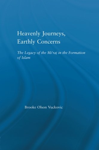 Heavenly Journeys, Earthly Concerns: The Legacy of the Mi'raj in the Formation of Islam (Religion in History, Society and Culture)